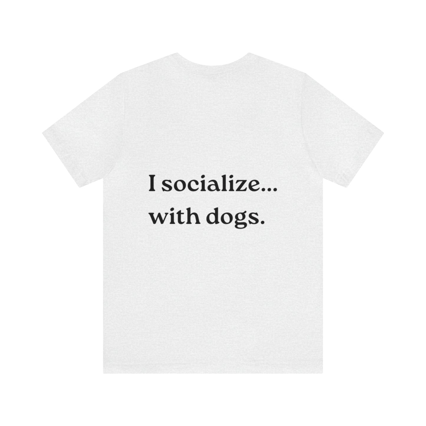 I socialize...with dogs. t-shirt