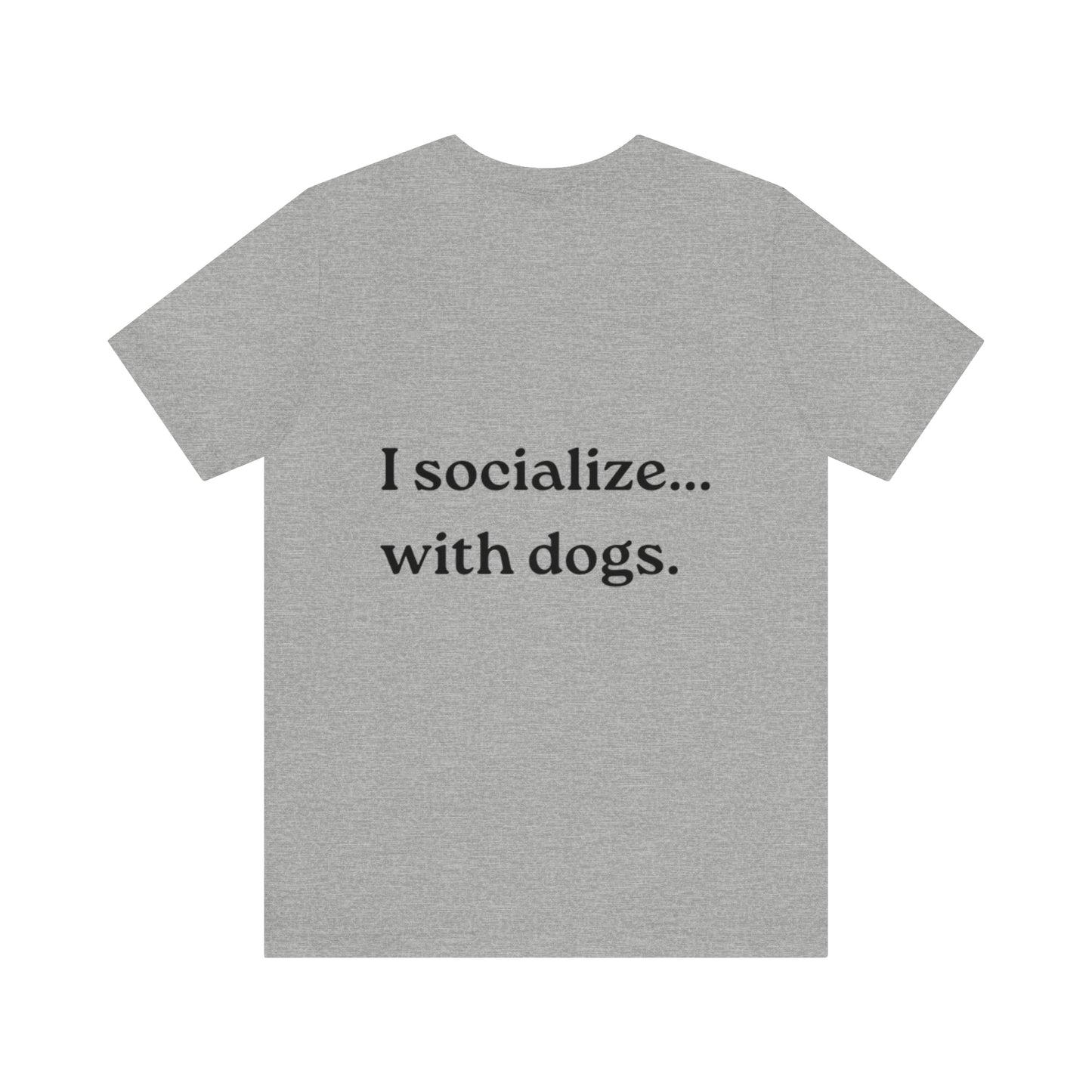 I socialize...with dogs. t-shirt