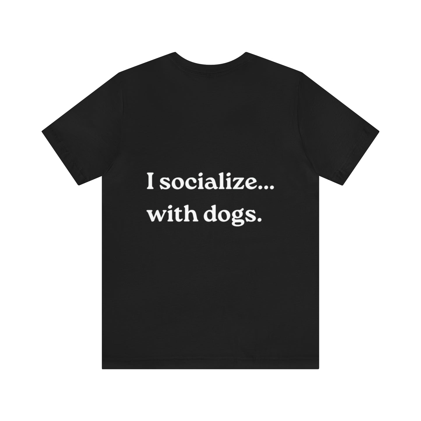 I socialize...with dogs. t-shirt