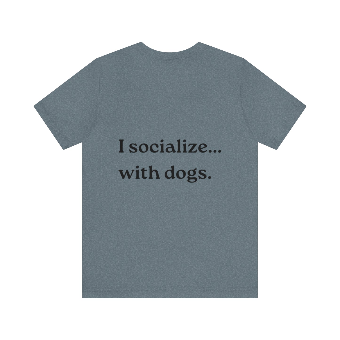 I socialize...with dogs. t-shirt