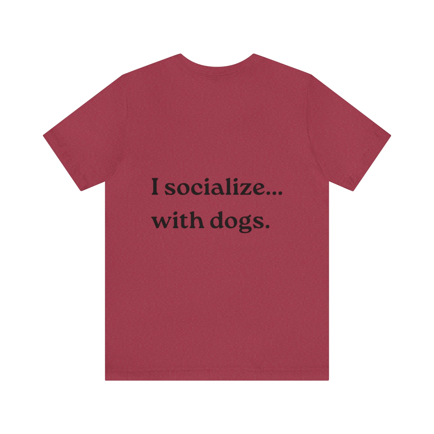 I socialize...with dogs. t-shirt